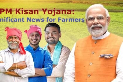 PM Kisan Yojana: Significant News for Farmers